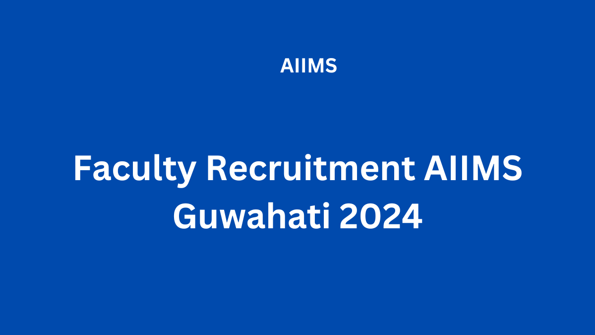 11+ Faculty Recruitment AIIMS Guwahati 2024 – Apply Now for Post